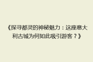 《探寻都灵的神秘魅力：这座意大利古城为何如此吸引游客？》