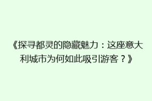 《探寻都灵的隐藏魅力：这座意大利城市为何如此吸引游客？》