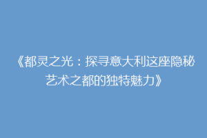《都灵之光：探寻意大利这座隐秘艺术之都的独特魅力》