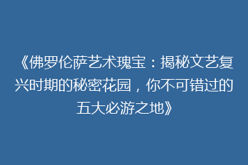 《佛罗伦萨艺术瑰宝:揭秘文艺复兴时期的秘密花园,你不可错过的五大必游之地》