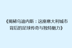 《揭秘乌迪内斯：这座意大利城市背后的足球传奇与独特魅力》