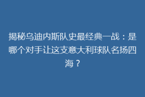 揭秘乌迪内斯队史最经典一战：是哪个对手让这支意大利球队名扬四海？