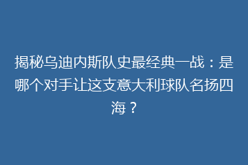 揭秘乌迪内斯队史最经典一战:是哪个对手让这支意大利球队名扬四海?