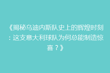 《揭秘乌迪内斯队史上的辉煌时刻：这支意大利球队为何总能制造惊喜？》