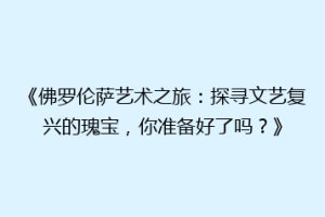 《佛罗伦萨艺术之旅：探寻文艺复兴的瑰宝，你准备好了吗？》