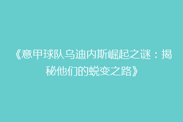 《意甲球队乌迪内斯崛起之谜:揭秘他们的蜕变之路》