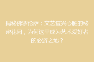 揭秘佛罗伦萨：文艺复兴心脏的秘密花园，为何这里成为艺术爱好者的必游之地？