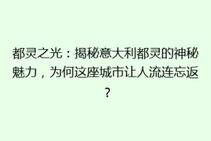 都灵之光：揭秘意大利都灵的神秘魅力，为何这座城市让人流连忘返？