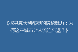 《探寻意大利都灵的隐秘魅力：为何这座城市让人流连忘返？》