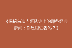《揭秘乌迪内斯队史上的那些经典瞬间：你是见证者吗？》