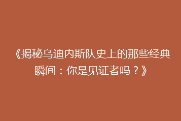 《揭秘乌迪内斯队史上的那些经典瞬间:你是见证者吗?》