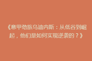 《意甲劲旅乌迪内斯：从低谷到崛起，他们是如何实现逆袭的？》