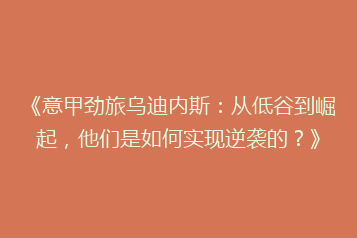 《意甲劲旅乌迪内斯：从低谷到崛起，他们是如何实现逆袭的？》