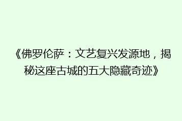 《佛罗伦萨:文艺复兴发源地,揭秘这座古城的五大隐藏奇迹》