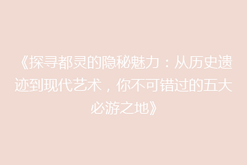 《探寻都灵的隐秘魅力:从历史遗迹到现代艺术,你不可错过的五大必游之地》