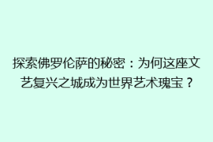 探索佛罗伦萨的秘密：为何这座文艺复兴之城成为世界艺术瑰宝？