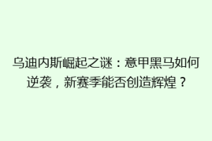 乌迪内斯崛起之谜：意甲黑马如何逆袭，新赛季能否创造辉煌？