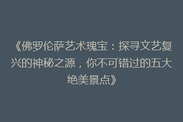 《佛罗伦萨艺术瑰宝：探寻文艺复兴的神秘之源，你不可错过的五大绝美景点》