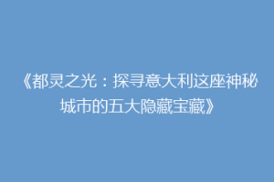 《都灵之光：探寻意大利这座神秘城市的五大隐藏宝藏》
