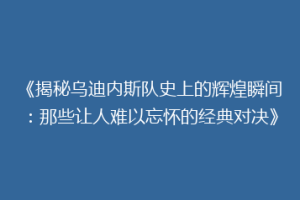 《揭秘乌迪内斯队史上的辉煌瞬间：那些让人难以忘怀的经典对决》