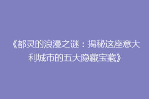 《都灵的浪漫之谜：揭秘这座意大利城市的五大隐藏宝藏》