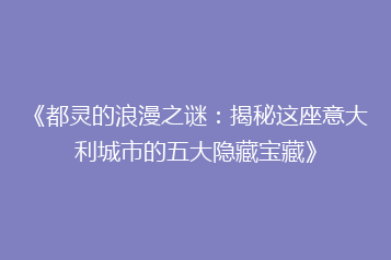 《都灵的浪漫之谜：揭秘这座意大利城市的五大隐藏宝藏》
