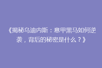 《揭秘乌迪内斯:意甲黑马如何逆袭,背后的秘密是什么?》