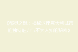 《都灵之魅：揭秘这座意大利城市的独特魅力与不为人知的秘密》