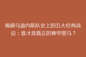 揭秘乌迪内斯队史上的五大经典战役：谁才是真正的意甲黑马？