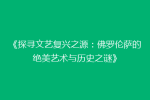 《探寻文艺复兴之源：佛罗伦萨的绝美艺术与历史之谜》