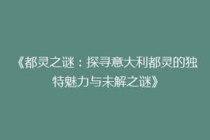 《都灵之谜：探寻意大利都灵的独特魅力与未解之谜》