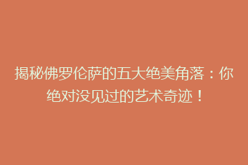 揭秘佛罗伦萨的五大绝美角落：你绝对没见过的艺术奇迹！