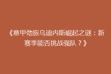 《意甲劲旅乌迪内斯崛起之谜:新赛季能否挑战强队?》