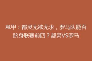 意甲：都灵无欲无求，罗马队能否跻身联赛前四？都灵VS罗马