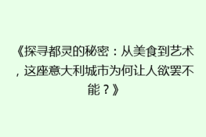 《探寻都灵的秘密：从美食到艺术，这座意大利城市为何让人欲罢不能？》