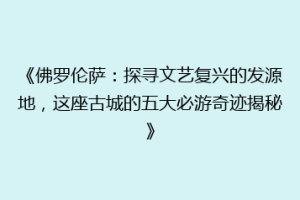《佛罗伦萨：探寻文艺复兴的发源地，这座古城的五大必游奇迹揭秘》