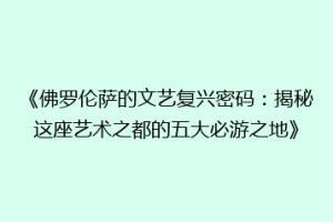 《佛罗伦萨的文艺复兴密码：揭秘这座艺术之都的五大必游之地》