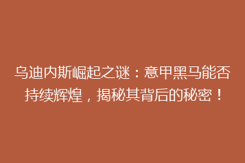 乌迪内斯崛起之谜:意甲黑马能否持续辉煌,揭秘其背后的秘密!