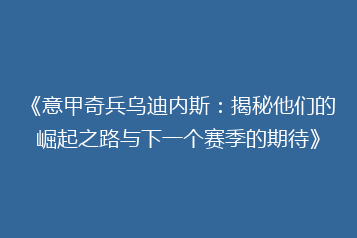 《意甲奇兵乌迪内斯:揭秘他们的崛起之路与下一个赛季的期待》