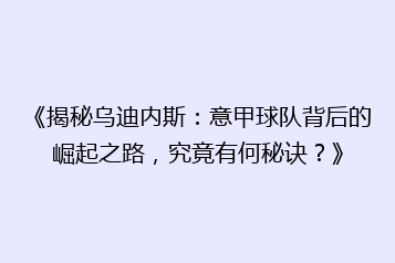 《揭秘乌迪内斯:意甲球队背后的崛起之路,究竟有何秘诀?》