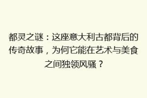 都灵之谜：这座意大利古都背后的传奇故事，为何它能在艺术与美食之间独领风骚？