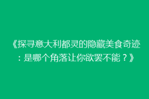 《探寻意大利都灵的隐藏美食奇迹：是哪个角落让你欲罢不能？》