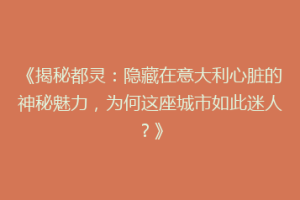 《揭秘都灵：隐藏在意大利心脏的神秘魅力，为何这座城市如此迷人？》