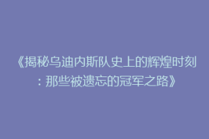 《揭秘乌迪内斯队史上的辉煌时刻：那些被遗忘的冠军之路》