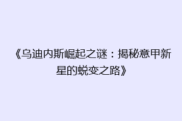 《乌迪内斯崛起之谜：揭秘意甲新星的蜕变之路》