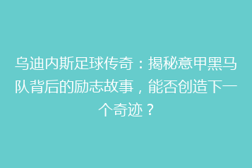 乌迪内斯足球传奇：揭秘意甲黑马队背后的励志故事，能否创造下一个奇迹？