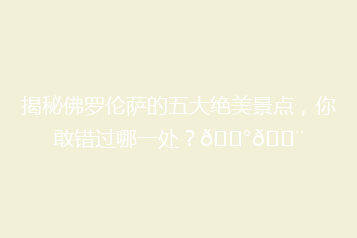 揭秘佛罗伦萨的五大绝美景点,你敢错过哪一处?🏰🎨