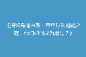 《揭秘乌迪内斯：意甲球队崛起之谜，他们如何成为黑马？》