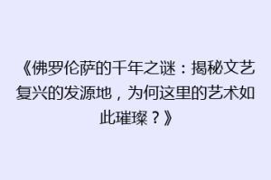 《佛罗伦萨的千年之谜：揭秘文艺复兴的发源地，为何这里的艺术如此璀璨？》