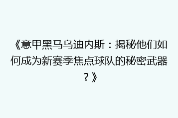 《意甲黑马乌迪内斯:揭秘他们如何成为新赛季焦点球队的秘密武器?》